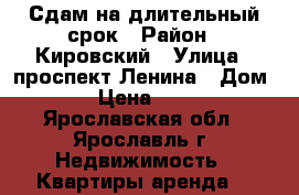 Сдам на длительный срок › Район ­ Кировский › Улица ­ проспект Ленина › Дом ­ 25 › Цена ­ 15 000 - Ярославская обл., Ярославль г. Недвижимость » Квартиры аренда   